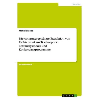Die computergestützte Extraktion von Fachtermini aus Textkorpora: Textanalysetools und Konkordanzprogramme, Taschenbuch von Maria Nitsche, GRIN,