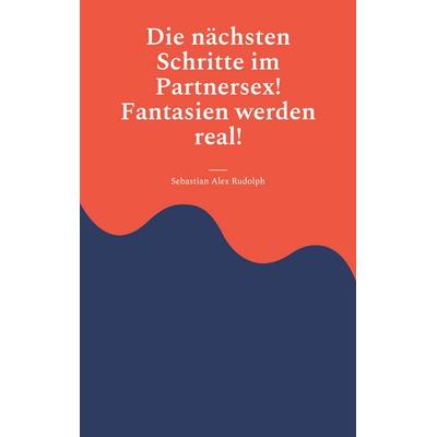 Die nächsten Schritte im Partnersex! Fantasien werden real!, Taschenbuch von Sebastian Alex Rudolph, BoD – Books on Demand, 978-3-7562-4170-5