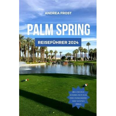 PALM SPRINGS REISEFÜHRER 2024, Taschenbuch von Andrea Frost, Independently Published