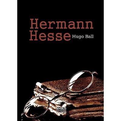 Ball, H: Hermann Hesse: Sein Leben und sein Werk, Gebundene Ausgabe von Hugo Ball, Severus Verlag, 978-3-95801-466-4