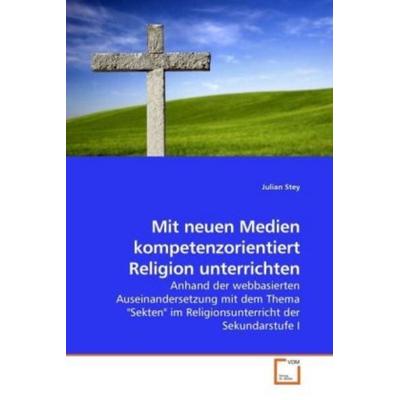Stey, J: Mit neuen Medien kompetenzorientiert Religion unter, Taschenbuch von Julian Stey, VDM, 978-3-639-15815-1