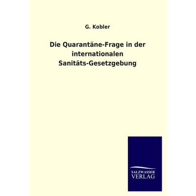 Die Quarantäne-Frage in der internationalen Sanitäts-Gesetzgebung, Taschenbuch von G. Kobler, Salzwasser, 978-3-8460-2520-8