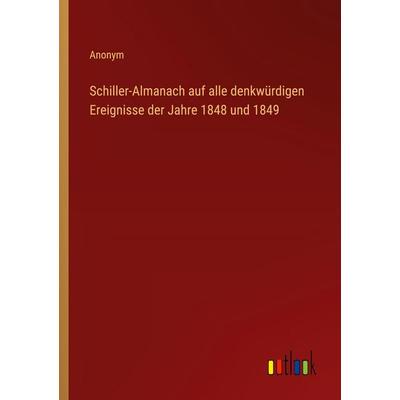 Schiller-Almanach auf alle denkwürdigen Ereignisse der Jahre 1848 und 1849, Taschenbuch von Anonym, Outlook, 978-3-368-39038-9