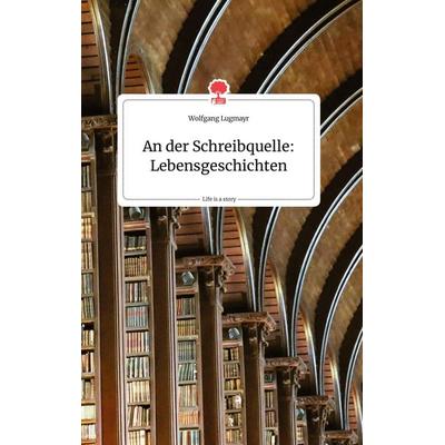An der Schreibquelle: Lebensgeschichten. Life is a Story - story.one, Gebundene Ausgabe von Wolfgang Lugmayr, Story.one publishing, 978-3-99087-915-3