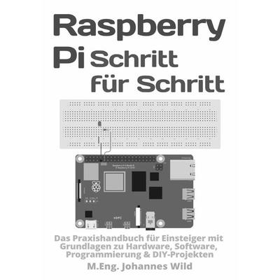 Raspberry Pi | Schritt für Schritt, Taschenbuch von M.Eng. Johannes Wild, Epubli, 978-3-7549-7257-1