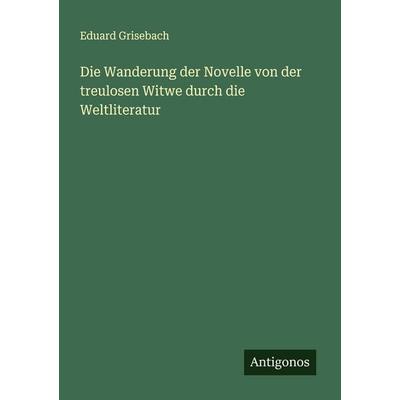 Die Wanderung der Novelle von der treulosen Witwe durch die Weltliteratur, Taschenbuch von Eduard Grisebach, Antigonos Verlag, 978-3-563-40010-4