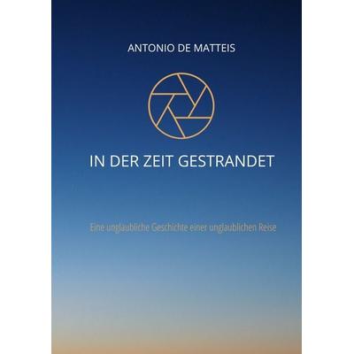 In der Zeit gestrandet, Gebundene Ausgabe von Antonio De Matteis, Tredition, 978-3-347-46237-3