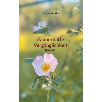 Zauberhafte Vergänglichkeit, Taschenbuch von Johanna Amthor, BoD – Books on Demand, 978-3-7597-0549-5
