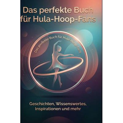 Das perfekte Buch für Hula-Hoop-Fans, Gebundene Ausgabe von Elias Hofmann, BoD - Books on Demand, 978-3-695-37880-7