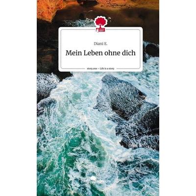 Mein Leben ohne dich. Life is a Story - story.one, Gebundene Ausgabe von Diani E., Story.one publishing, 978-3-7108-5119-3
