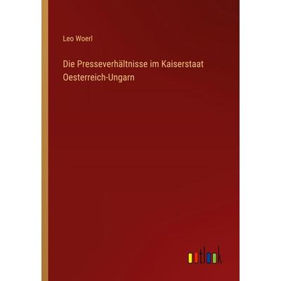 Die Presseverhältnisse im Kaiserstaat Oesterreich-Ungarn, Taschenbuch von Leo Woerl, Outlook, 978-3-368-54445-4
