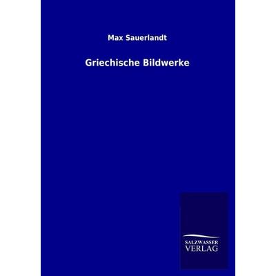 Griechische Bildwerke, Taschenbuch von Max Sauerlandt, Salzwasser, 978-3-95491-107-3