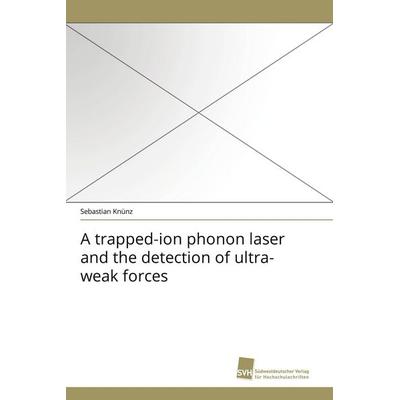 A trapped-ion phonon laser and the detection of ultra-weak forces, Taschenbuch von Sebastian Knünz, Südwestdeutscher Verlag für Hochschulschriften,