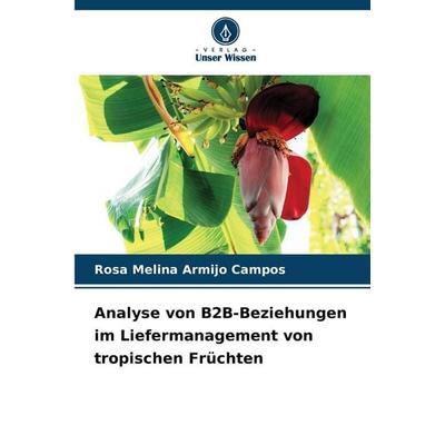 Analyse von B2B-Beziehungen im Liefermanagement von tropischen Früchten, Taschenbuch von Rosa Melina Armijo Campos, Verlag Unser Wissen,