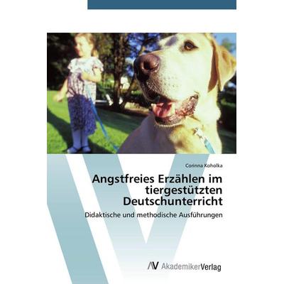 Angstfreies Erzählen im tiergestützten Deutschunterricht, Taschenbuch von Corinna Koholka, AV Akademikerverlag, 978-3-639-79180-8