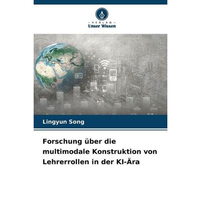 Forschung über die multimodale Konstruktion von Lehrerrollen in der KI-Ära, Taschenbuch von Lingyun Song, Verlag Unser Wissen, 978-620-2-45288-5