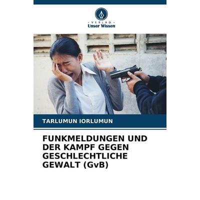 Funkmeldungen und der Kampf Gegen Geschlechtliche Gewalt (gvb), Taschenbuch von Tarlumun Iorlumun, Verlag Unser Wissen, 978-620-8-25451-3