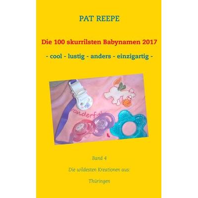 Die 100 skurrilsten Babynamen 2017, Taschenbuch von Pat Reepe, BoD – Books on Demand, 978-3-7448-5617-1