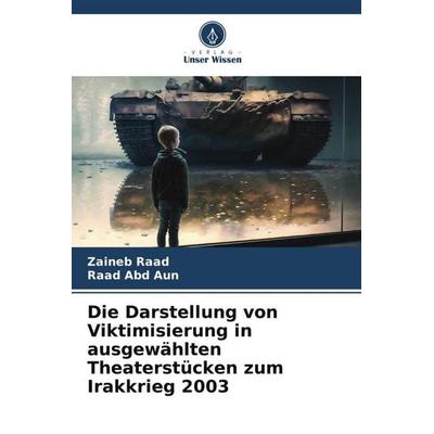 Die Darstellung von Viktimisierung in ausgewählten Theaterstücken zum Irakkrieg 2003, Taschenbuch von Zaineb Raad,Raad Abd Aun, Verlag Unser Wissen,
