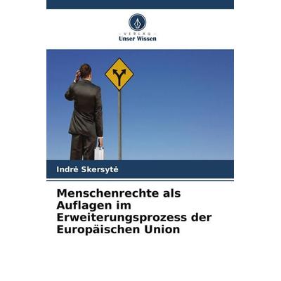 Menschenrechte als Auflagen im Erweiterungsprozess der Europäischen Union, Taschenbuch von Indr¿ Skersyt¿, Verlag Unser Wissen