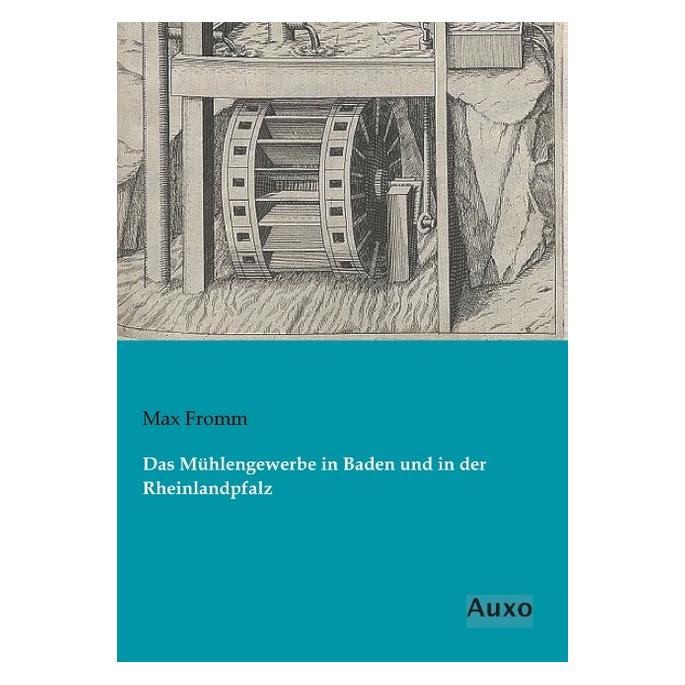 Auxo Verlag Das Mühlengewerbe in Baden und in der Rheinlandpfalz (Deutsch, Softcover, Max Fromm) (9037106)