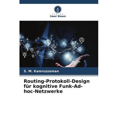 Routing-Protokoll-Design für kognitive Funk-Ad-hoc-Netzwerke, Taschenbuch von S. M. Kamruzzaman, Verlag Unser Wissen, 978-620-8-58573-0