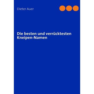 Die besten und verrücktesten Kneipen-Namen, Taschenbuch von Dieter Auer, BoD – Books on Demand, 978-3-8370-7737-7