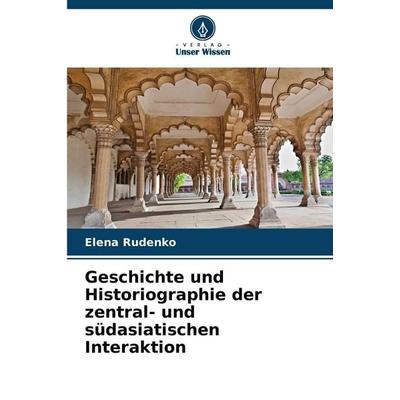 Geschichte und Historiographie der zentral- und südasiatischen Interaktion, Taschenbuch von Elena Rudenko, Verlag Unser Wissen, 978-620-7-52569-0