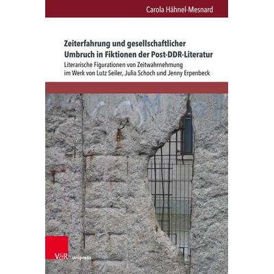 Zeiterfahrung und gesellschaftlicher Umbruch in Fiktionen der Post-DDR-Literatur, Gebundene Ausgabe von Carola Hähnel-Mesnard, V&R Unipress,