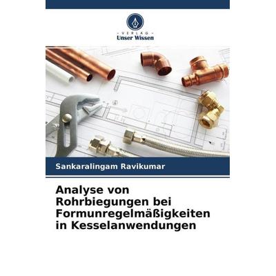 Analyse von Rohrbiegungen bei Formunregelmäßigkeiten in Kesselanwendungen, Taschenbuch von Sankaralingam Ravikumar, Verlag Unser Wissen,
