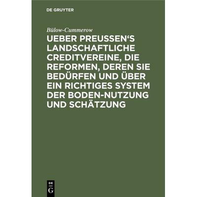 Ueber Preussen's landschaftliche Creditvereine, die Reformen, deren sie bedürfen und über ein richtiges System der Boden-Nutzung und Schätzung,