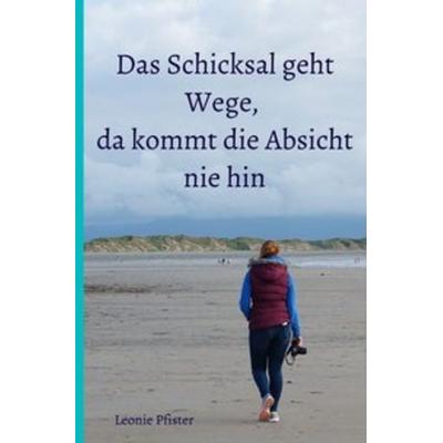 Das Schicksal geht Wege, da kommt die Absicht nie hin, Taschenbuch von Leonie Pfister, Epubli, 978-3-7502-6078-8