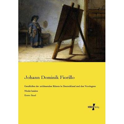 Geschichte der zeichnenden Künste in Deutschland und den Vereingten Niederlanden, Taschenbuch von Johann Dominik Fiorillo, Vero Verlag,