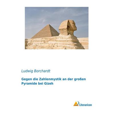 Gegen die Zahlenmystik an der großen Pyramide bei Gizeh, Taschenbuch von Ludwig Borchardt, Literaricon, 978-3-95913-452-1