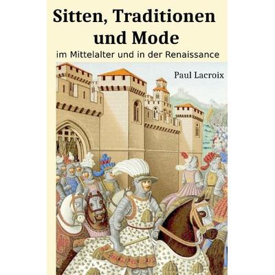 Sitten, Traditionen und Mode im Mittelalter und in der Renaissance, Taschenbuch von Paul Lacroix, Epubli, 978-3-565-37691-9