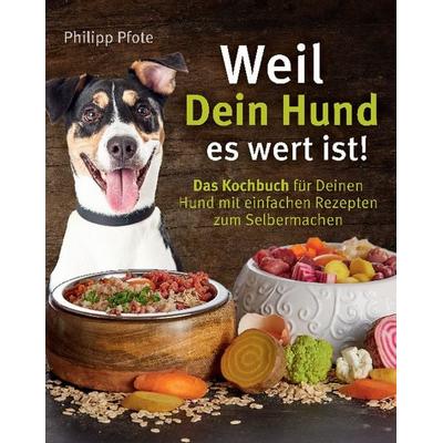 Weil Dein Hund es wert ist! Das Kochbuch für Deinen Hund mit einfachen Rezepten zum Selbermachen, Taschenbuch von Philipp Pfote, EK-2 Publishing,