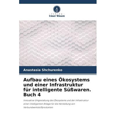 Aufbau eines Ökosystems und einer Infrastruktur für intelligente Süßwaren. Buch 4, Taschenbuch von Anastasia Shchurenko, Verlag Unser Wissen,