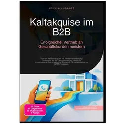 Kaltakquise im B2B: Erfolgreicher Vertrieb an Geschäftskunden meistern, Ratgeber von Idun A.I. Saage