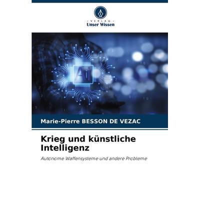 Krieg und künstliche Intelligenz, Taschenbuch von Marie-Pierre Besson de Vezac, Verlag Unser Wissen, 978-620-6-76363-5