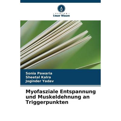 Myofasziale Entspannung und Muskeldehnung an Triggerpunkten, Taschenbuch von Sonia Pawaria,Sheetal Kalra,Joginder Yadav, Verlag Unser Wissen,