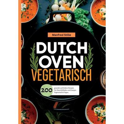 Dutch Oven Vegetarisch- 200 gesunde und leckere Rezepte., Taschenbuch von Manfred Stille, Tredition, 978-3-384-39293-0