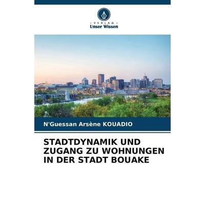 STADTDYNAMIK UND ZUGANG ZU WOHNUNGEN IN DER STADT BOUAKE, Taschenbuch von N'Guessan Arsène Kouadio, Verlag Unser Wissen, 978-620-6-04032-3