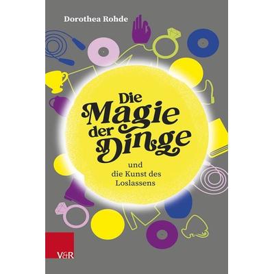 Die Magie der Dinge und die Kunst des Loslassens, Gebundene Ausgabe von Dorothea Rohde, Vandenhoeck + Ruprecht, 978-3-525-40067-8