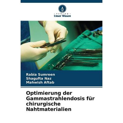 Optimierung der Gammastrahlendosis für chirurgische Nahtmaterialien, Taschenbuch von Rabia Sumreen,Shagufta Naz,Mahwish Aftab, Verlag Unser Wissen,