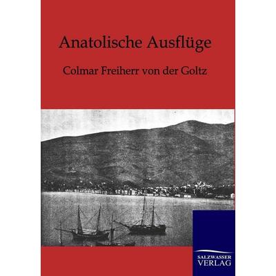 Anatolische Ausflüge, Taschenbuch von Colmar Freiherr der Goltz, Salzwasser, 978-3-86444-449-4