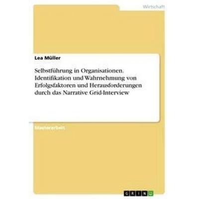 Selbstführung in Organisationen. Identifikation und Wahrnehmung von Erfolgsfaktoren und Herausforderungen durch das Narrative Grid-Interview,