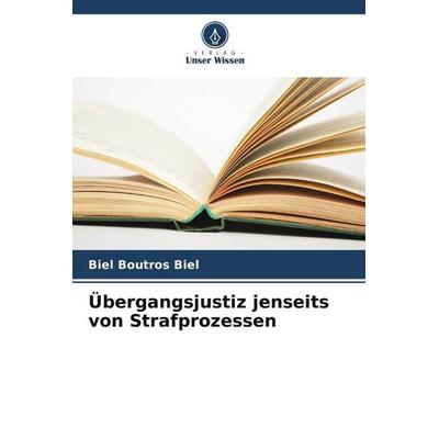 Übergangsjustiz jenseits von Strafprozessen, Taschenbuch von Biel Boutros Biel, Verlag Unser Wissen, 978-620-5-44848-9