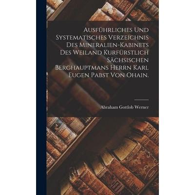 Ausführliches und systematisches Verzeichnis des mineralien-kabinets des Weiland kurfürstlich sächsischen Berghauptmans Herrn Karl Eugen Pabst von