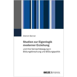 Studien zur Eigenlogik moderner Erziehung und ihre Vernachlässigung in Bildungsforschung und Bi, Fachbücher von Dietrich Benner