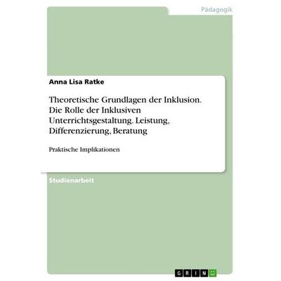 Theoretische Grundlagen der Inklusion. Die Rolle der Inklusiven Unterrichtsgestaltung. Leistung, Differenzierung, Beratung, Taschenbuch von Anna Lisa